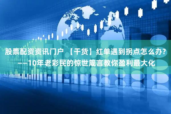 股票配资资讯门户 【干货】红单遇到拐点怎么办? ——10年老彩民的惊世箴言教你盈利最大化