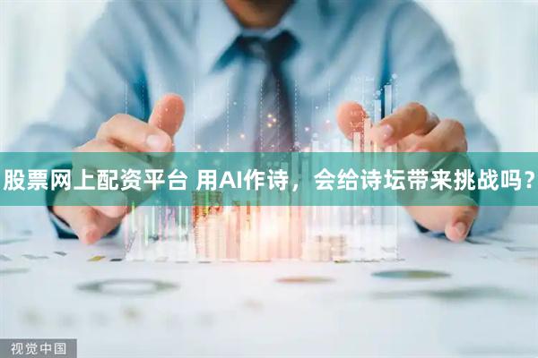 股票网上配资平台 用AI作诗，会给诗坛带来挑战吗？