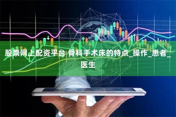 股票网上配资平台 骨科手术床的特点_操作_患者_医生