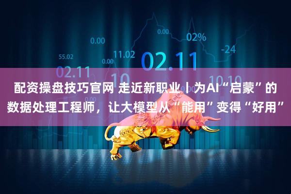 配资操盘技巧官网 走近新职业丨为AI“启蒙”的数据处理工程师，让大模型从“能用”变得“好用”