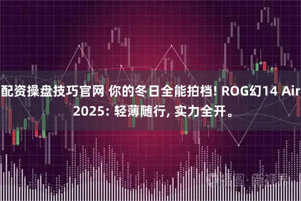 配资操盘技巧官网 你的冬日全能拍档! ROG幻14 Air 2025: 轻薄随行, 实力全开。